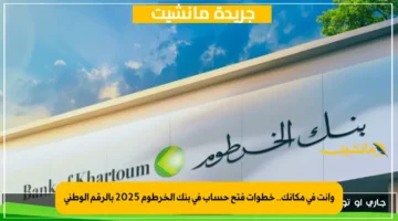 وأنت في مكانك.. خطوات فتح حساب في بنك الخرطوم 2025 بالرقم الوطني